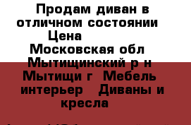Продам диван в отличном состоянии › Цена ­ 12 000 - Московская обл., Мытищинский р-н, Мытищи г. Мебель, интерьер » Диваны и кресла   